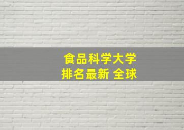 食品科学大学排名最新 全球